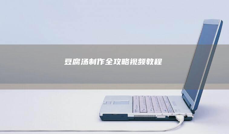 豆腐汤制作全攻略视频教程